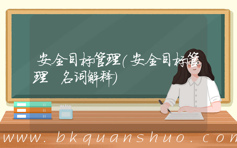 安全目标管理(安全目标管理 名词解释)